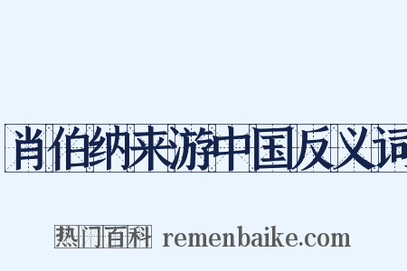 肖伯纳来游中国反义词是什么意思的图片